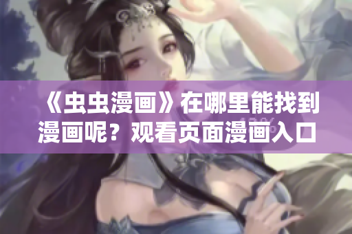 《蟲蟲漫畫》在哪里能找到漫畫呢？觀看頁面漫畫入口解析