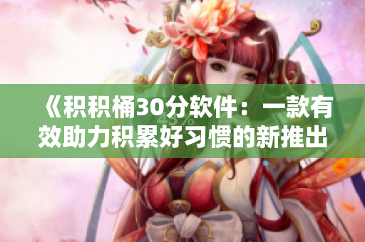 《積積桶30分軟件：一款有效助力積累好習(xí)慣的新推出》