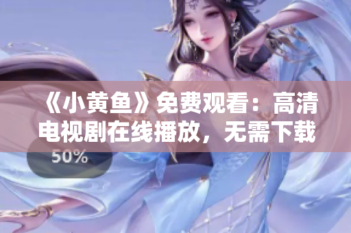 《小黃魚(yú)》免費(fèi)觀看：高清電視劇在線播放，無(wú)需下載