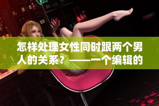怎樣處理女性同時跟兩個男人的關(guān)系？——一個編輯的探討