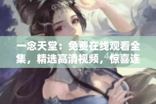 一念天堂：免費(fèi)在線觀看全集，精選高清視頻，驚喜連連