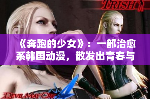 《奔跑的少女》：一部治愈系韓國動漫，散發(fā)出青春與溫暖的力量！
