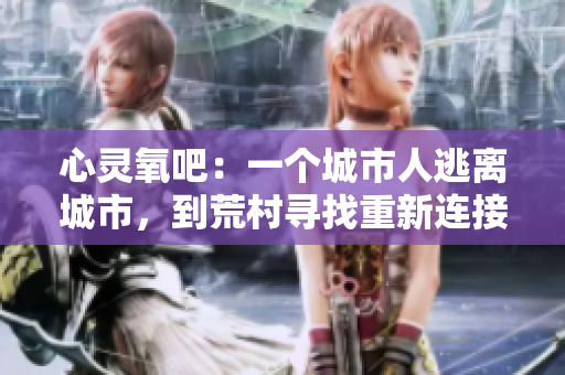心靈氧吧：一個城市人逃離城市，到荒村尋找重新連接內(nèi)心的體驗
