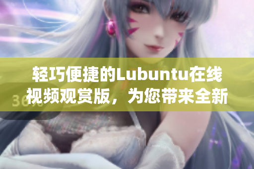 輕巧便捷的Lubuntu在線視頻觀賞版，為您帶來全新體驗(1)