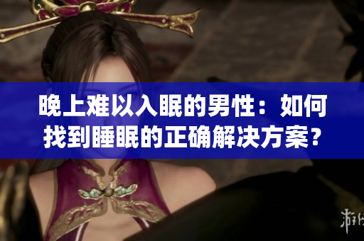 晚上難以入眠的男性：如何找到睡眠的正確解決方案？(1)