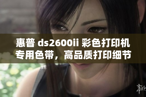 惠普 ds2600ii 彩色打印機專用色帶，高品質(zhì)打印細(xì)節(jié)更出色