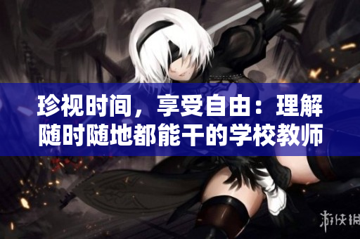 珍視時(shí)間，享受自由：理解隨時(shí)隨地都能干的學(xué)校教師的作用