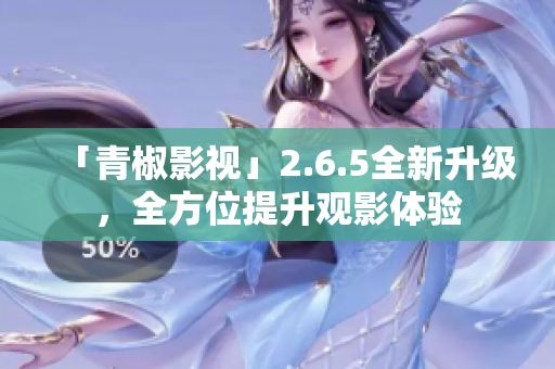 「青椒影視」2.6.5全新升級，全方位提升觀影體驗