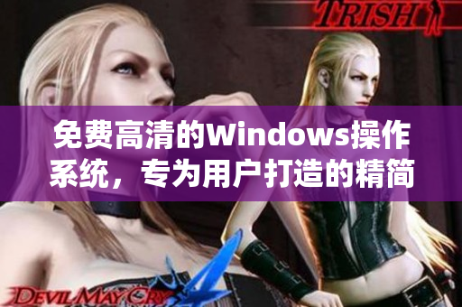 免費(fèi)高清的Windows操作系統(tǒng)，專為用戶打造的精簡版，讓你的電腦更加流暢！