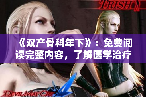 《雙產(chǎn)骨科年下》：免費閱讀完整內(nèi)容，了解醫(yī)學(xué)治療前沿趨勢！