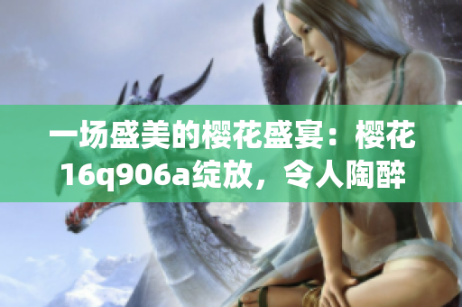 一場(chǎng)盛美的櫻花盛宴：櫻花16q906a綻放，令人陶醉的瞬間