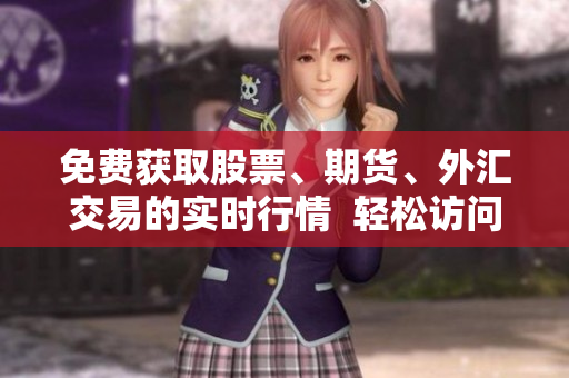 免費(fèi)獲取股票、期貨、外匯交易的實(shí)時(shí)行情  輕松訪問行情網(wǎng)站入口