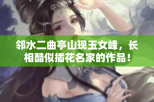 鄰水二曲亭山現(xiàn)玉女峰，長相酷似插花名家的作品！