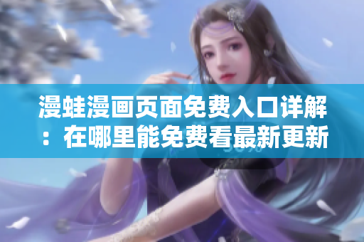 漫蛙漫畫頁面免費入口詳解：在哪里能免費看最新更新？