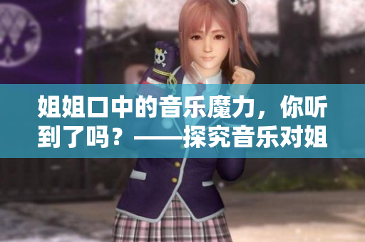 姐姐口中的音樂魔力，你聽到了嗎？——探究音樂對姐姐的影響