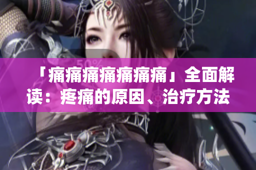 「痛痛痛痛痛痛痛」全面解讀：疼痛的原因、治療方法和預(yù)防措施(1)