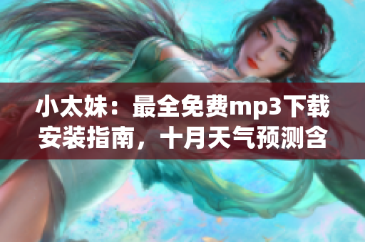 小太妹：最全免費(fèi)mp3下載安裝指南，十月天氣預(yù)測(cè)含雨嗎(1)