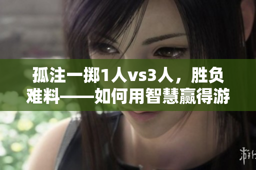 孤注一擲1人vs3人，勝負(fù)難料——如何用智慧贏得游戲