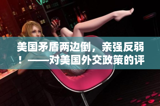 美國矛盾兩邊倒，親強反弱！——對美國外交政策的評價