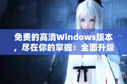 免費(fèi)的高清Windows版本，盡在你的掌握：全面升級(jí)Windows的高清免費(fèi)版