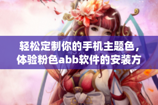 輕松定制你的手機(jī)主題色，體驗(yàn)粉色abb軟件的安裝方法(1)
