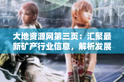 大地資源網(wǎng)第三頁：匯聚最新礦產(chǎn)行業(yè)信息，解析發(fā)展趨勢與創(chuàng)新技術(shù)