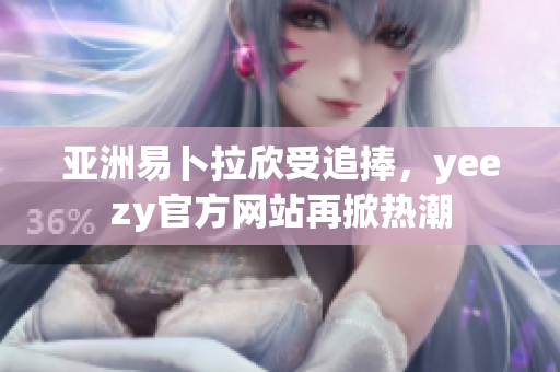 亞洲易卜拉欣受追捧，yeezy官方網(wǎng)站再掀熱潮