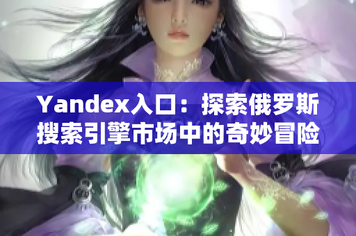 Yandex入口：探索俄羅斯搜索引擎市場中的奇妙冒險