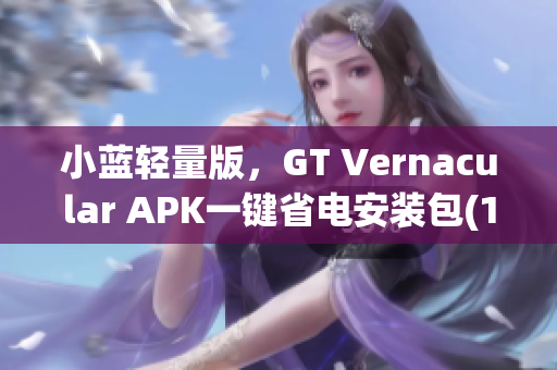 小藍(lán)輕量版，GT Vernacular APK一鍵省電安裝包(1)