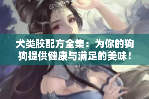 犬類膠配方全集：為你的狗狗提供健康與滿足的美味！