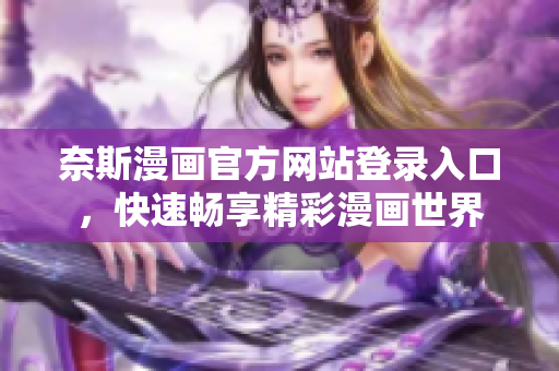 奈斯漫畫(huà)官方網(wǎng)站登錄入口，快速暢享精彩漫畫(huà)世界