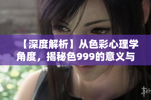【深度解析】從色彩心理學(xué)角度，揭秘色999的意義與作用