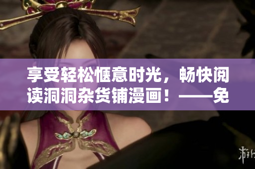 享受輕松愜意時(shí)光，暢快閱讀洞洞雜貨鋪漫畫！——免費(fèi)在線漫畫閱讀