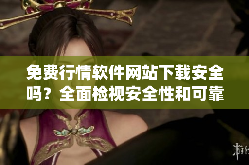免費(fèi)行情軟件網(wǎng)站下載安全嗎？全面檢視安全性和可靠性(1)