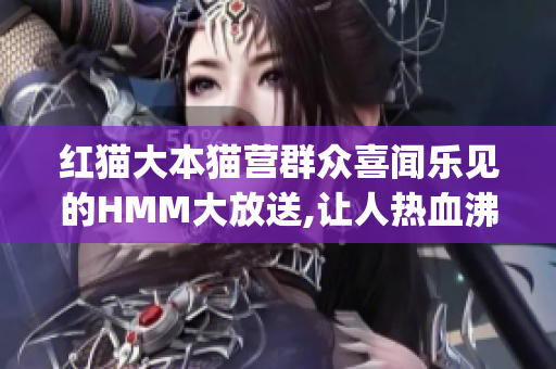 紅貓大本貓營(yíng)群眾喜聞樂見的HMM大放送,讓人熱血沸騰!(1)