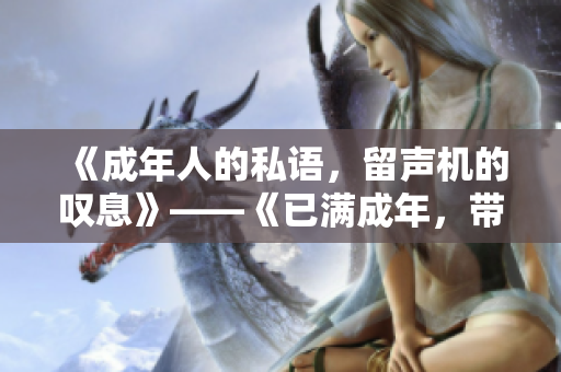 《成年人的私語，留聲機(jī)的嘆息》——《已滿成年，帶上紙筆品味歲月》