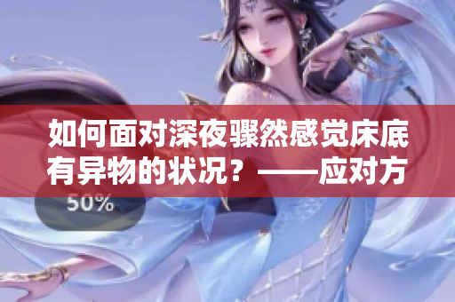 如何面對(duì)深夜驟然感覺床底有異物的狀況？——應(yīng)對(duì)方法分享