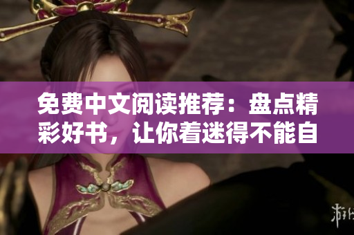 免費(fèi)中文閱讀推薦：盤點(diǎn)精彩好書，讓你著迷得不能自拔！