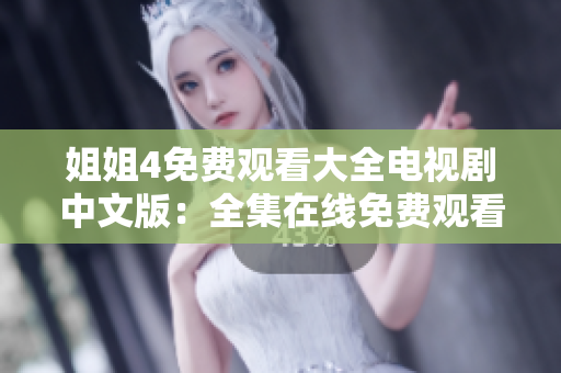 姐姐4免費觀看大全電視劇中文版：全集在線免費觀看，精彩劇情盡收眼底