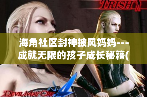 海角社區(qū)封神披風媽媽---成就無限的孩子成長秘籍(1)