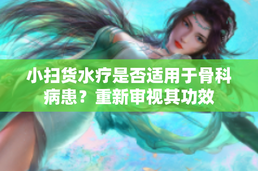 小掃貨水療是否適用于骨科病患？重新審視其功效