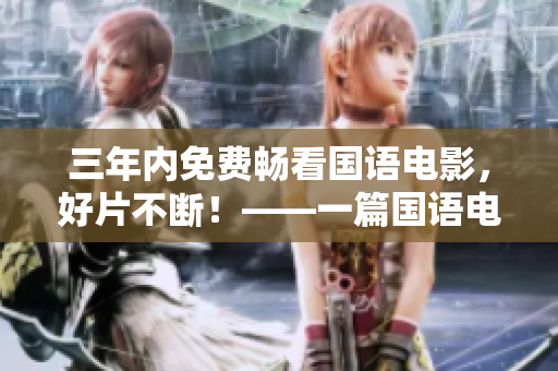 三年內(nèi)免費暢看國語電影，好片不斷！——一篇國語電影免費觀看的全面指南