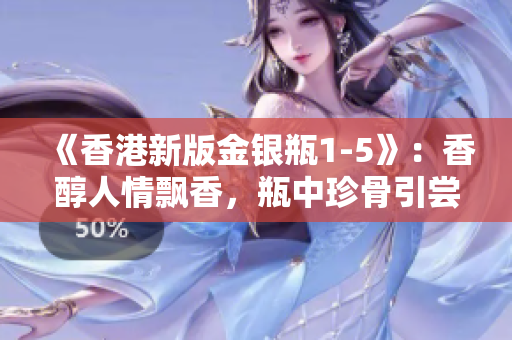 《香港新版金銀瓶1-5》：香醇人情飄香，瓶中珍骨引嘗茶樂