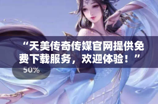 “天美傳奇?zhèn)髅焦倬W(wǎng)提供免費(fèi)下載服務(wù)，歡迎體驗(yàn)！”