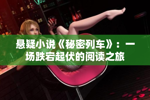 懸疑小說《秘密列車》:一場跌宕起伏的閱讀之旅 懸疑小說《秘密列車》:一場跌宕起伏的閱讀之旅