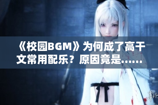 《校園BGM》為何成了高干文常用配樂？原因竟是……