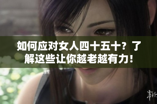 如何應(yīng)對(duì)女人四十五十？了解這些讓你越老越有力！