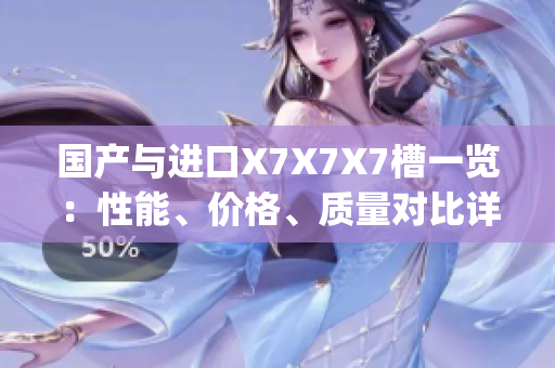 國產(chǎn)與進口X7X7X7槽一覽：性能、價格、質(zhì)量對比詳解(1)