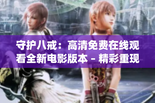 守護八戒：高清免費在線觀看全新電影版本 – 精彩重現(xiàn)！(1)