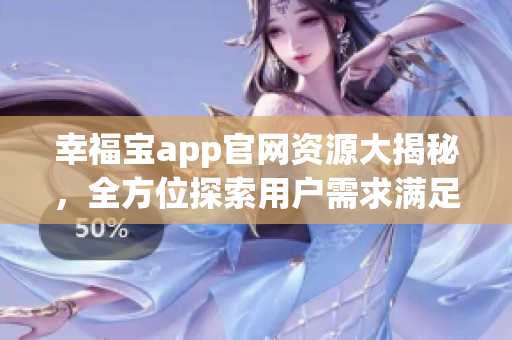 幸福寶app官網(wǎng)資源大揭秘，全方位探索用戶需求滿足之路